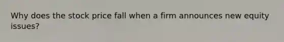 Why does the stock price fall when a firm announces new equity issues?