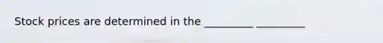 Stock prices are determined in the _________ _________