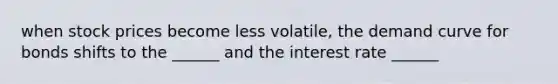 when stock prices become less volatile, the demand curve for bonds shifts to the ______ and the interest rate ______