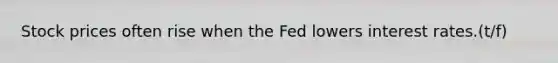 <a href='https://www.questionai.com/knowledge/kO6V7ofWQ7-stock-prices' class='anchor-knowledge'>stock prices</a> often rise when the Fed lowers <a href='https://www.questionai.com/knowledge/kUDTXKmzs3-interest-rates' class='anchor-knowledge'>interest rates</a>.(t/f)