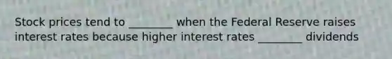 Stock prices tend to ________ when the Federal Reserve raises interest rates because higher interest rates ________ dividends