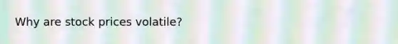 Why are stock prices volatile?