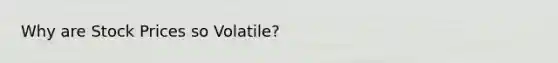 Why are Stock Prices so Volatile?
