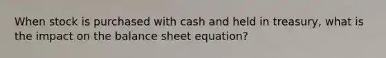 When stock is purchased with cash and held in treasury, what is the impact on the balance sheet equation?