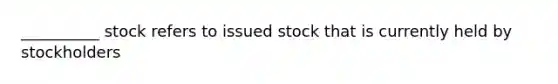 __________ stock refers to issued stock that is currently held by stockholders