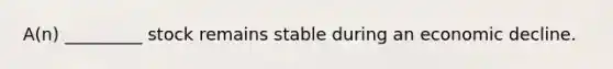A(n) _________ stock remains stable during an economic decline.