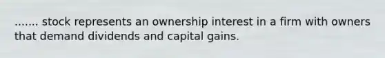 ....... stock represents an ownership interest in a firm with owners that demand dividends and capital gains.