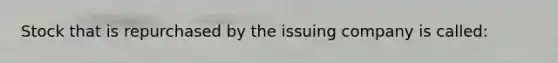 Stock that is repurchased by the issuing company is called: