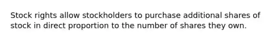 Stock rights allow stockholders to purchase additional shares of stock in direct proportion to the number of shares they own.