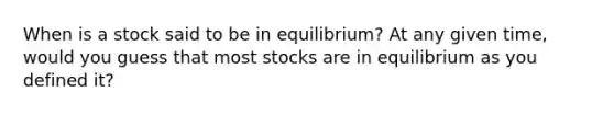 When is a stock said to be in equilibrium? At any given time, would you guess that most stocks are in equilibrium as you defined it?