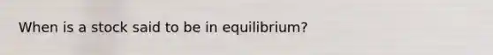 When is a stock said to be in equilibrium?