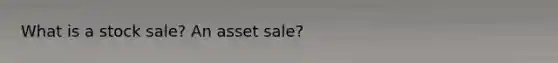 What is a stock sale? An asset sale?