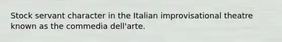 Stock servant character in the Italian improvisational theatre known as the commedia dell'arte.