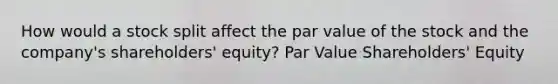 How would a stock split affect the par value of the stock and the company's shareholders' equity? Par Value Shareholders' Equity