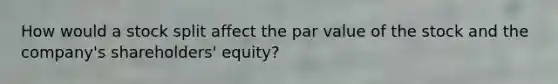 How would a stock split affect the par value of the stock and the company's shareholders' equity?