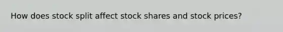 How does stock split affect stock shares and stock prices?