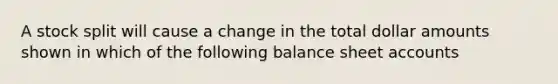 A stock split will cause a change in the total dollar amounts shown in which of the following balance sheet accounts