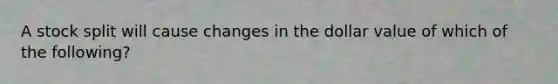 A stock split will cause changes in the dollar value of which of the following?