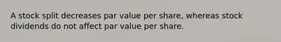 A stock split decreases par value per share, whereas stock dividends do not affect par value per share.