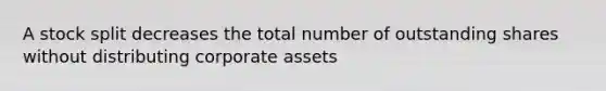 A stock split decreases the total number of outstanding shares without distributing corporate assets