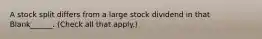 A stock split differs from a large stock dividend in that Blank______. (Check all that apply.)