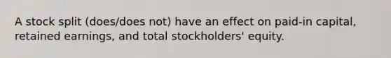 A stock split (does/does not) have an effect on paid-in capital, retained earnings, and total stockholders' equity.