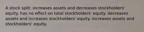 A stock split: increases assets and decreases​ stockholders' equity. has no effect on total​ stockholders' equity. decreases assets and increases​ stockholders' equity. increases assets and​ stockholders' equity.