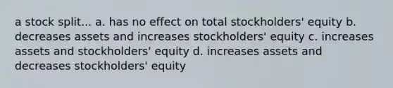 a stock split... a. has no effect on total stockholders' equity b. decreases assets and increases stockholders' equity c. increases assets and stockholders' equity d. increases assets and decreases stockholders' equity