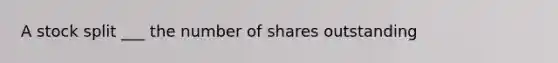 A stock split ___ the number of shares outstanding