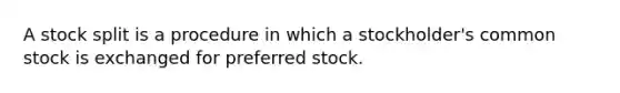 A stock split is a procedure in which a stockholder's common stock is exchanged for preferred stock.