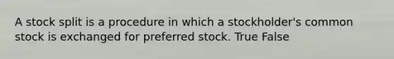 A stock split is a procedure in which a stockholder's common stock is exchanged for preferred stock. True False