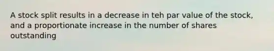 A stock split results in a decrease in teh par value of the stock, and a proportionate increase in the number of shares outstanding