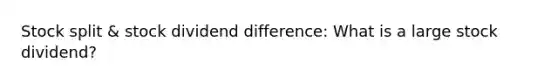 Stock split & stock dividend difference: What is a large stock dividend?