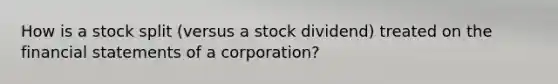 How is a stock split (versus a stock dividend) treated on the financial statements of a corporation?