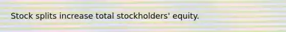 Stock splits increase total stockholders' equity.