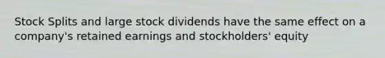 <a href='https://www.questionai.com/knowledge/kHSOdJ9IsR-stock-splits' class='anchor-knowledge'>stock splits</a> and large stock dividends have the same effect on a company's retained earnings and stockholders' equity