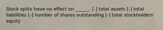 <a href='https://www.questionai.com/knowledge/kHSOdJ9IsR-stock-splits' class='anchor-knowledge'>stock splits</a> have no effect on ______. [-] total assets [-] total liabilities [-] number of shares outstanding [-] total stockholders' equity