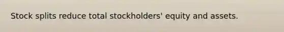 <a href='https://www.questionai.com/knowledge/kHSOdJ9IsR-stock-splits' class='anchor-knowledge'>stock splits</a> reduce total stockholders' equity and assets.