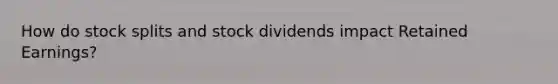 How do stock splits and stock dividends impact Retained Earnings?