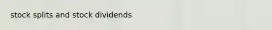 <a href='https://www.questionai.com/knowledge/kHSOdJ9IsR-stock-splits' class='anchor-knowledge'>stock splits</a> and stock dividends