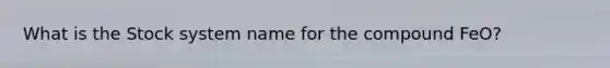 What is the Stock system name for the compound FeO?