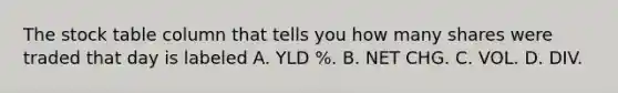 The stock table column that tells you how many shares were traded that day is labeled A. YLD %. B. NET CHG. C. VOL. D. DIV.