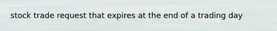 stock trade request that expires at the end of a trading day