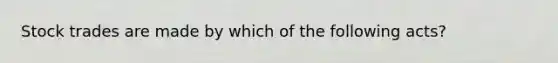 Stock trades are made by which of the following acts?