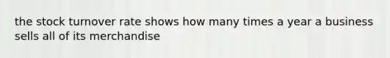 the stock turnover rate shows how many times a year a business sells all of its merchandise