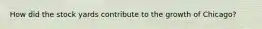 How did the stock yards contribute to the growth of Chicago?