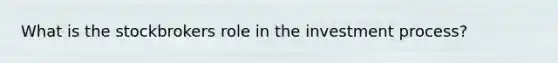 What is the stockbrokers role in the investment process?