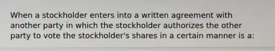 When a stockholder enters into a written agreement with another party in which the stockholder authorizes the other party to vote the stockholder's shares in a certain manner is a: