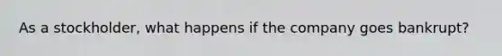 As a stockholder, what happens if the company goes bankrupt?