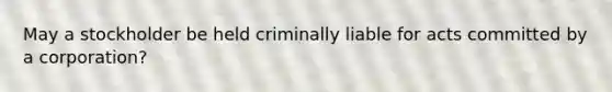 May a stockholder be held criminally liable for acts committed by a corporation?